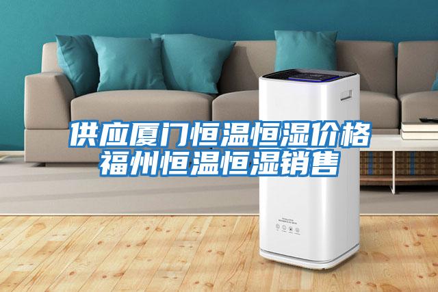 供應廈門(mén)恒溫恒濕價(jià)格福州恒溫恒濕銷(xiāo)售