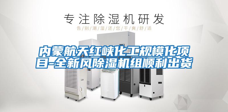 內蒙航天紅峽化工規?；椖?全新風(fēng)除濕機組順利出貨