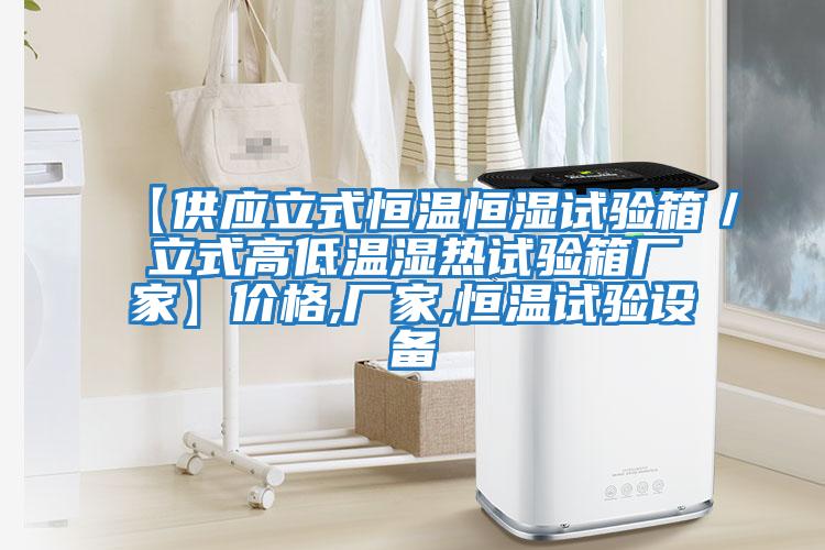【供應立式恒溫恒濕試驗箱／立式高低溫濕熱試驗箱廠(chǎng)家】?jì)r(jià)格,廠(chǎng)家,恒溫試驗設備
