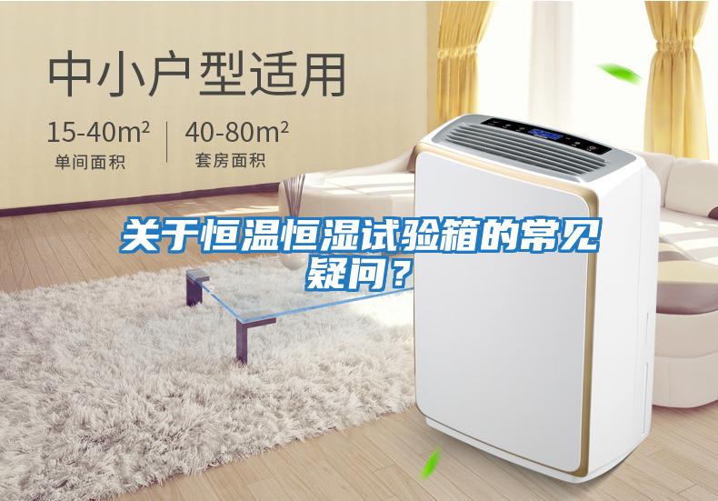 關(guān)于恒溫恒濕試驗箱的常見(jiàn)疑問(wèn)？