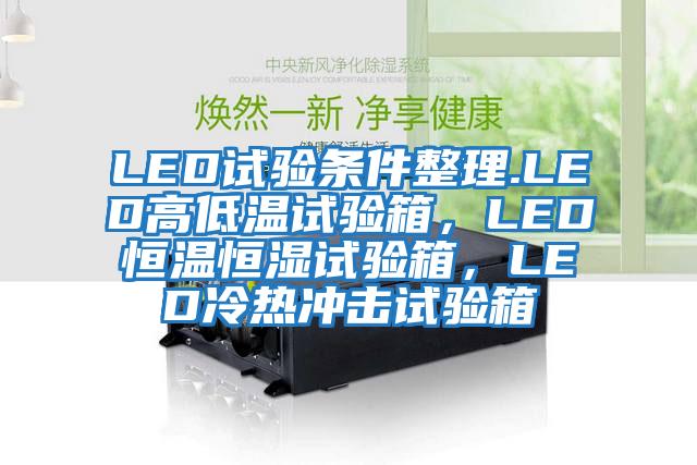 LED試驗條件整理.LED高低溫試驗箱，LED恒溫恒濕試驗箱，LED冷熱沖擊試驗箱