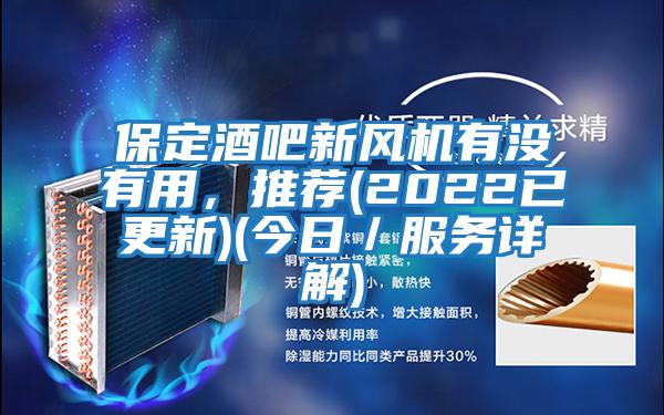 保定酒吧新風(fēng)機有沒(méi)有用，推薦(2022已更新)(今日／服務(wù)詳解)