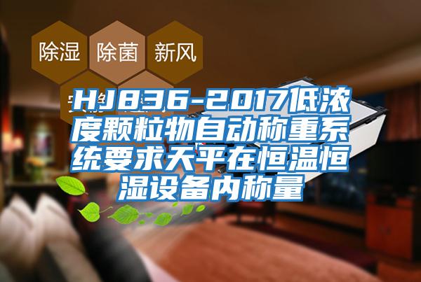 HJ836-2017低濃度顆粒物自動(dòng)稱(chēng)重系統要求天平在恒溫恒濕設備內稱(chēng)量
