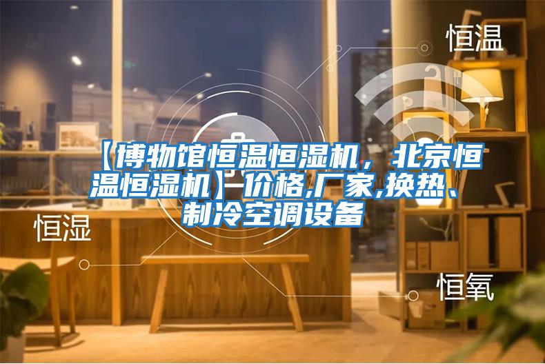 【博物館恒溫恒濕機，北京恒溫恒濕機】?jì)r(jià)格,廠(chǎng)家,換熱、制冷空調設備