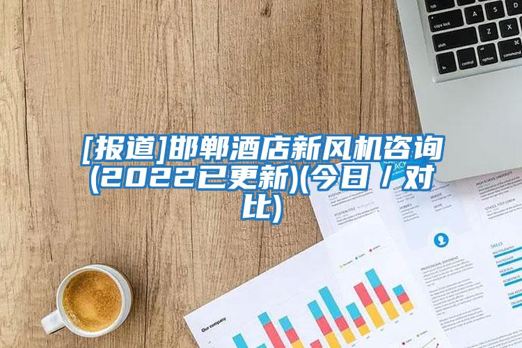[報道]邯鄲酒店新風(fēng)機咨詢(xún)(2022已更新)(今日／對比)