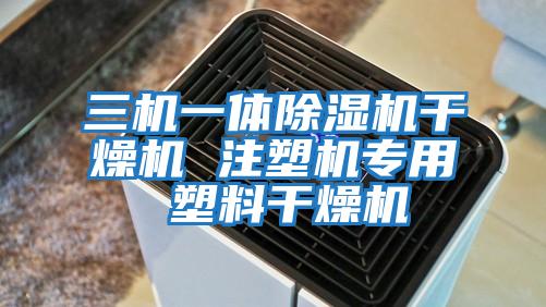三機一體除濕機干燥機 注塑機專(zhuān)用 塑料干燥機