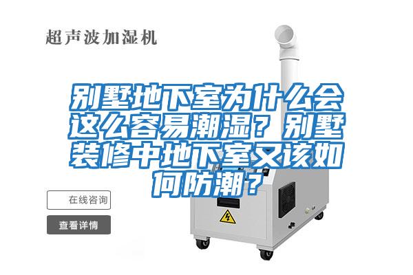 別墅地下室為什么會(huì )這么容易潮濕？別墅裝修中地下室又該如何防潮？