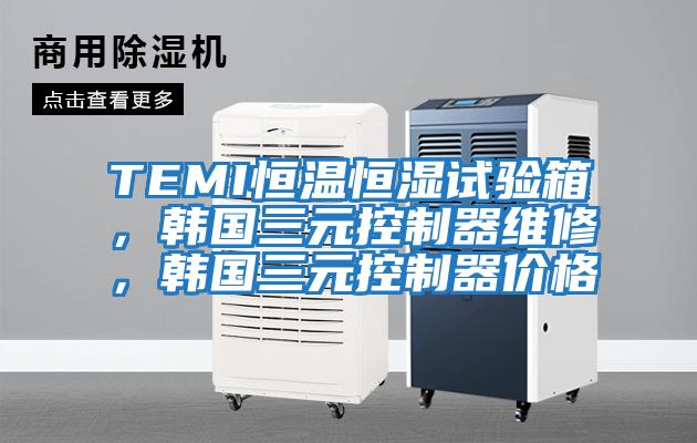 TEMI恒溫恒濕試驗箱，韓國三元控制器維修，韓國三元控制器價(jià)格