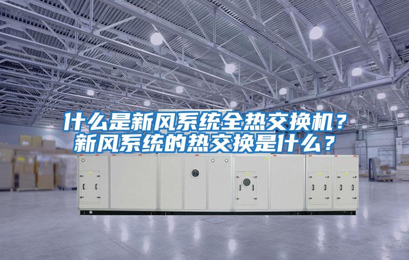 什么是新風(fēng)系統全熱交換機？新風(fēng)系統的熱交換是什么？