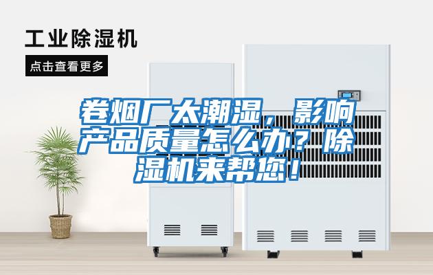卷煙廠(chǎng)太潮濕，影響產(chǎn)品質(zhì)量怎么辦？除濕機來(lái)幫您！