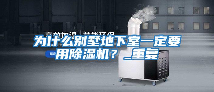 為什么別墅地下室一定要用除濕機？_重復