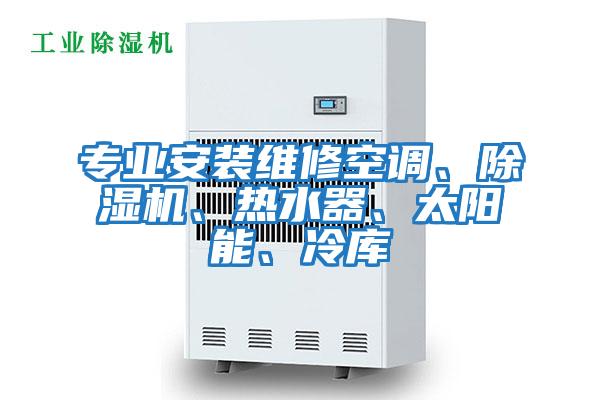 專(zhuān)業(yè)安裝維修空調、除濕機、熱水器、太陽(yáng)能、冷庫