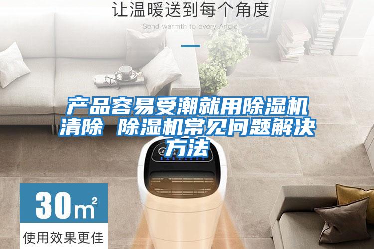 產(chǎn)品容易受潮就用除濕機清除 除濕機常見(jiàn)問(wèn)題解決方法