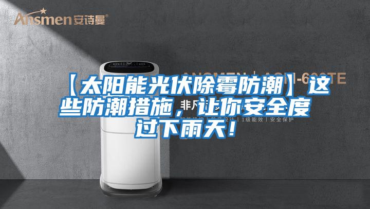 【太陽(yáng)能光伏除霉防潮】這些防潮措施，讓你安全度過(guò)下雨天！