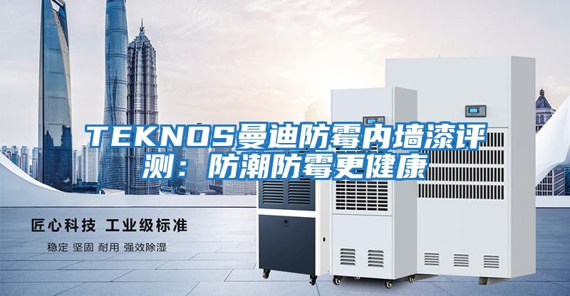 TEKNOS曼迪防霉內墻漆評測:防潮防霉更健康