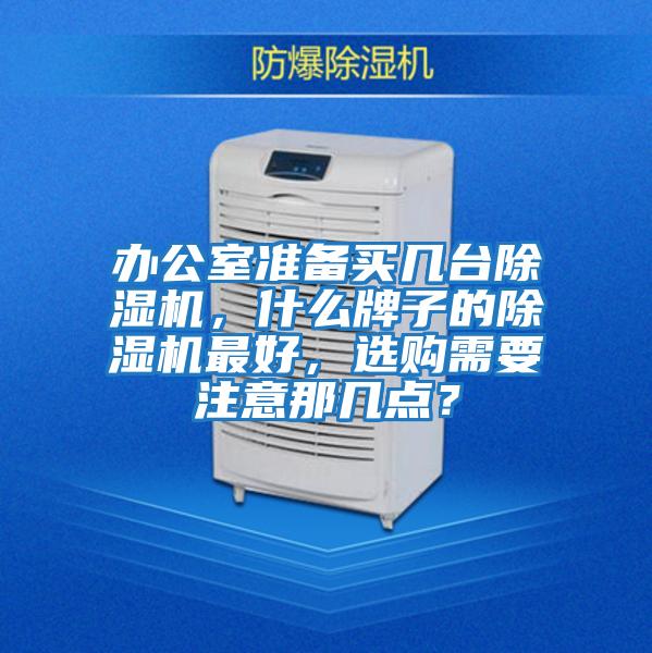 辦公室準備買(mǎi)幾臺除濕機，什么牌子的除濕機最好，選購需要注意那幾點(diǎn)？
