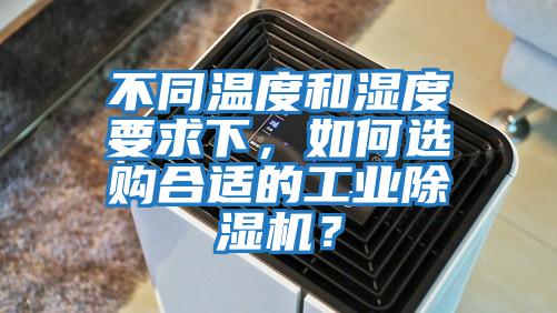 不同溫度和濕度要求下，如何選購合適的工業(yè)除濕機？