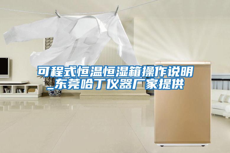 可程式恒溫恒濕箱操作說(shuō)明_東莞哈丁儀器廠(chǎng)家提供