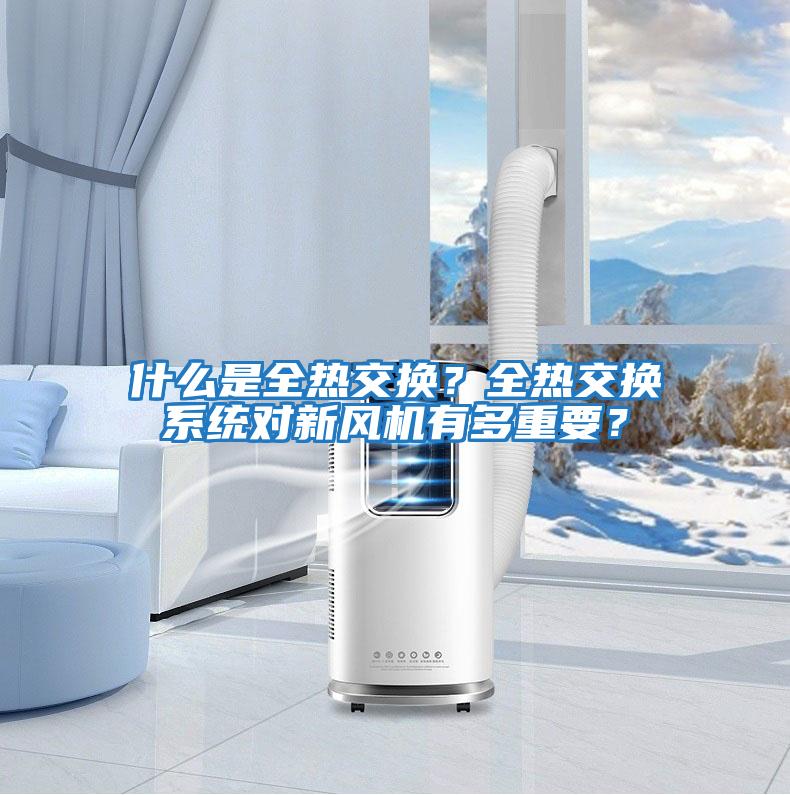 什么是全熱交換？全熱交換系統對新風(fēng)機有多重要？