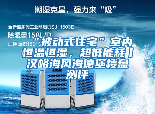 “被動(dòng)式住宅”室內恒溫恒濕，超低能耗丨漢峪海風(fēng)海德堡樓盤(pán)測評