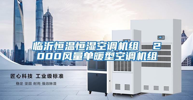 臨沂恒溫恒濕空調機組  2000風(fēng)量單暖型空調機組