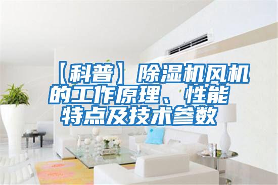 【科普】除濕機風(fēng)機的工作原理、性能特點(diǎn)及技術(shù)參數