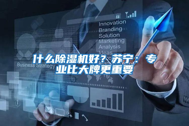 什么除濕機好？蘇寧：專(zhuān)業(yè)比大牌更重要
