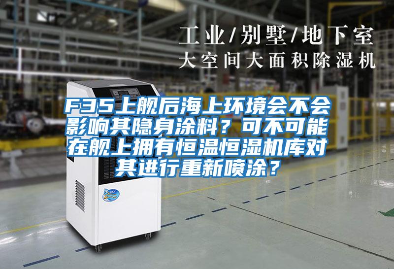 F35上艦后海上環(huán)境會(huì )不會(huì )影響其隱身涂料？可不可能在艦上擁有恒溫恒濕機庫對其進(jìn)行重新噴涂？