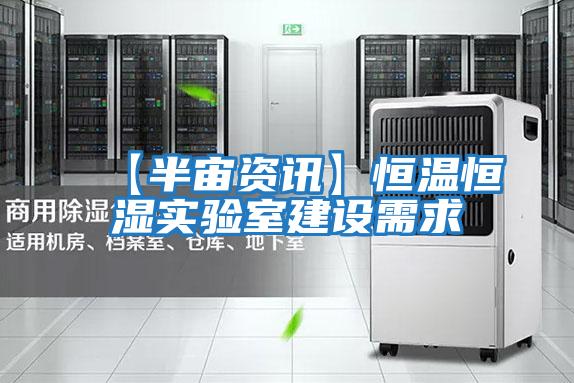 【半宙資訊】恒溫恒濕實(shí)驗室建設需求