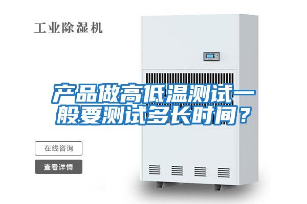 產(chǎn)品做高低溫測試一般要測試多長(cháng)時(shí)間？