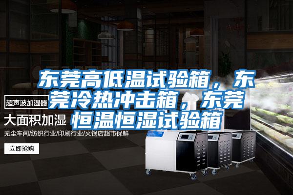 東莞高低溫試驗箱，東莞冷熱沖擊箱，東莞恒溫恒濕試驗箱