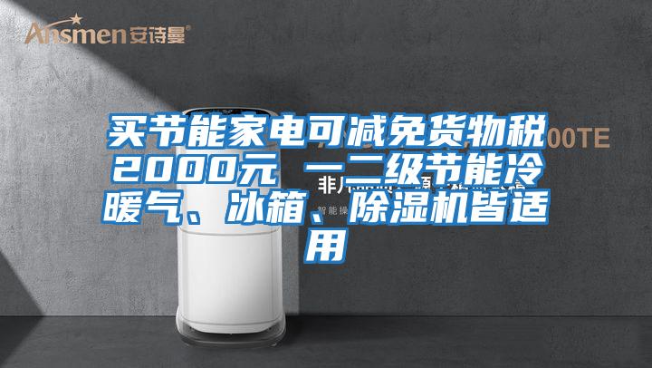 買(mǎi)節能家電可減免貨物稅2000元 一二級節能冷暖氣、冰箱、除濕機皆適用