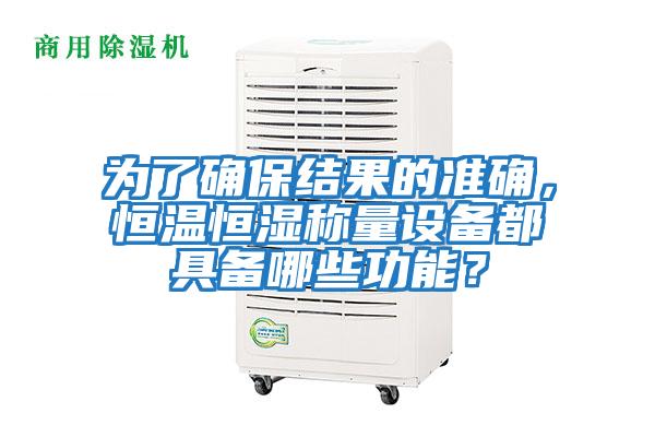 為了確保結果的準確，恒溫恒濕稱(chēng)量設備都具備哪些功能？
