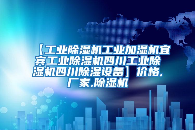【工業(yè)除濕機工業(yè)加濕機宜賓工業(yè)除濕機四川工業(yè)除濕機四川除濕設備】?jì)r(jià)格,廠(chǎng)家,除濕機
