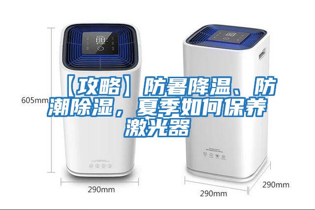 【攻略】防暑降溫、防潮除濕，夏季如何保養激光器
