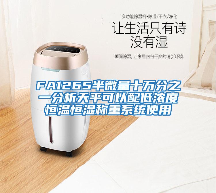 FA1265半微量十萬(wàn)分之一分析天平可以配低濃度恒溫恒濕稱(chēng)重系統使用