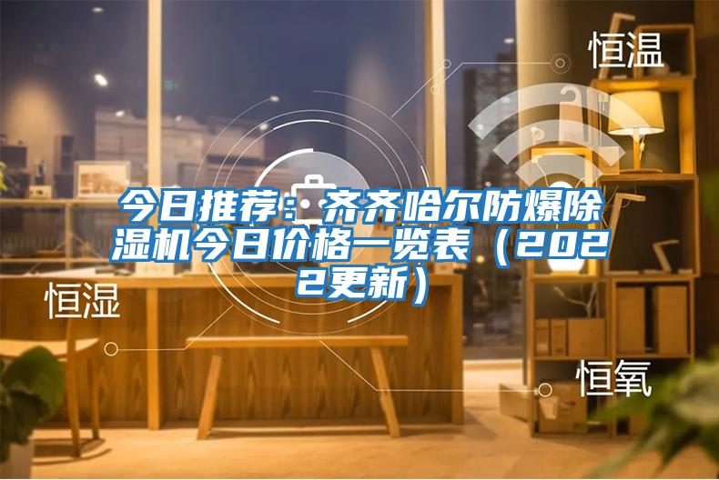 今日推薦：齊齊哈爾防爆除濕機今日價(jià)格一覽表（2022更新）