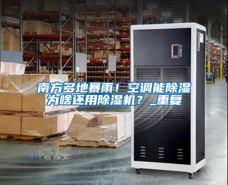 南方多地暴雨！空調能除濕為啥還用除濕機？_重復
