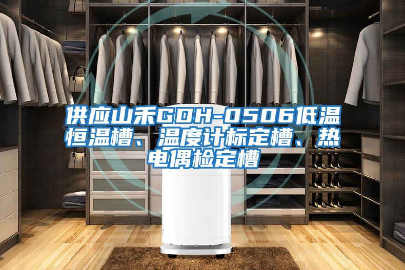 供應山禾GDH-0506低溫恒溫槽、溫度計標定槽、熱電偶檢定槽