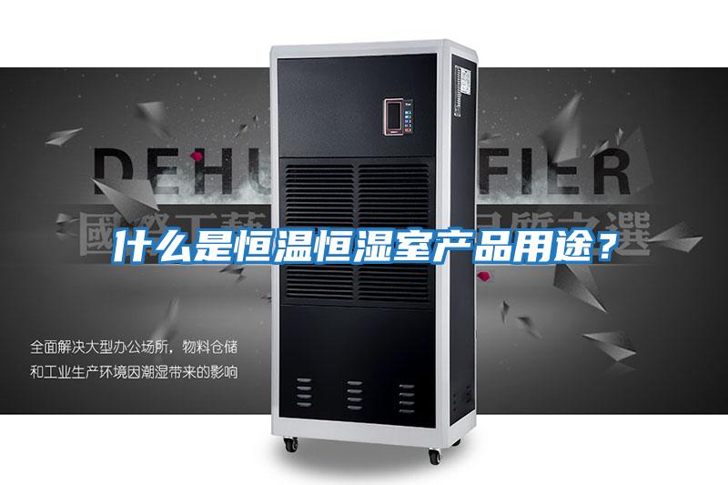 什么是恒溫恒濕室產(chǎn)品用途？