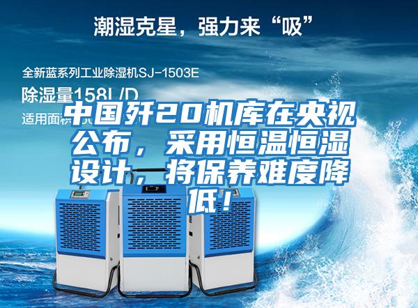 中國殲20機庫在央視公布，采用恒溫恒濕設計，將保養難度降低！