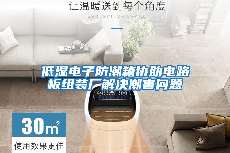 低濕電子防潮箱協(xié)助電路板組裝廠(chǎng)解決潮害問(wèn)題