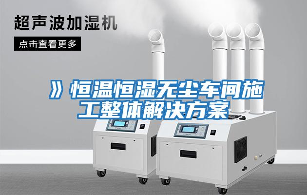 》恒溫恒濕無(wú)塵車(chē)間施工整體解決方案