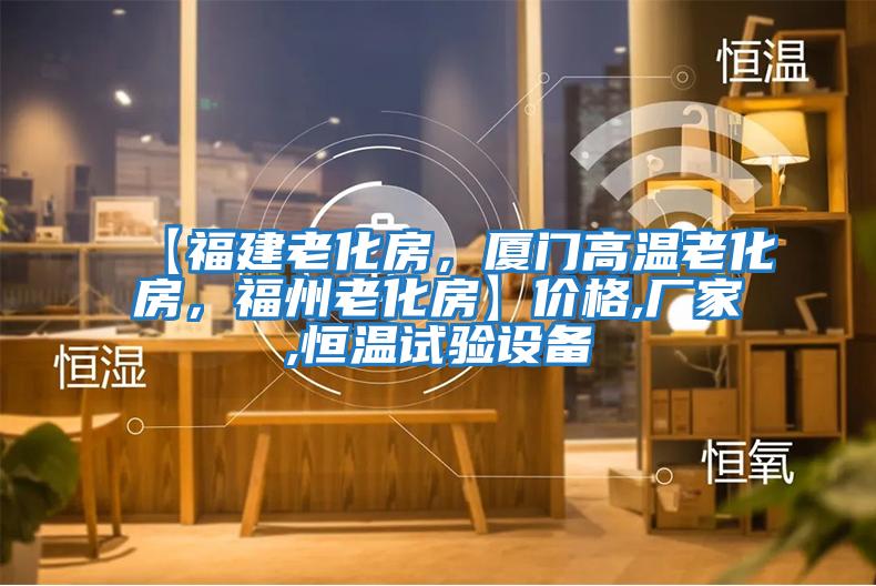 【福建老化房，廈門(mén)高溫老化房，福州老化房】?jì)r(jià)格,廠(chǎng)家,恒溫試驗設備