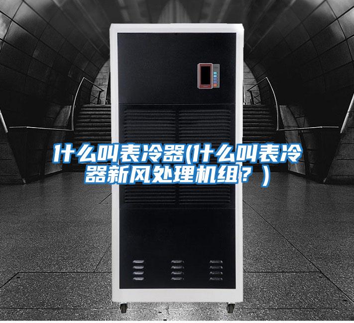 什么叫表冷器(什么叫表冷器新風(fēng)處理機組？)