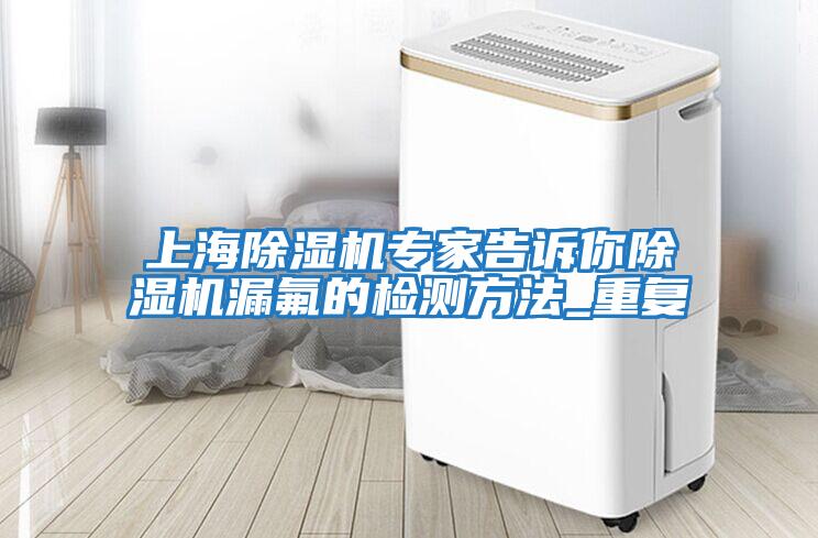 上海除濕機專(zhuān)家告訴你除濕機漏氟的檢測方法_重復