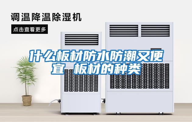 什么板材防水防潮又便宜 板材的種類(lèi)