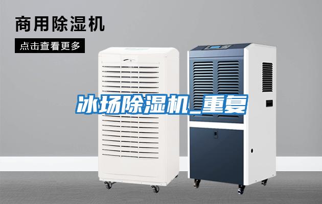 冰場(chǎng)除濕機_重復
