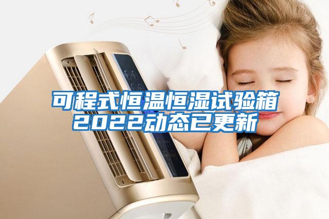 可程式恒溫恒濕試驗箱2022動(dòng)態(tài)已更新