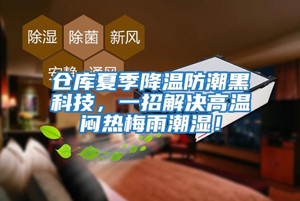 倉庫夏季降溫防潮黑科技，一招解決高溫悶熱梅雨潮濕！